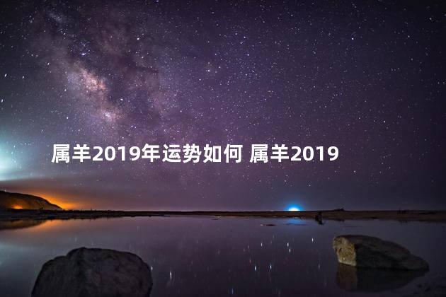 属羊2019年运势如何 属羊2019年全年运势
